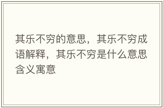 其樂(lè )不窮的意思，其樂(lè )不窮成語(yǔ)解釋?zhuān)錁?lè )不窮是什么意思含義寓意