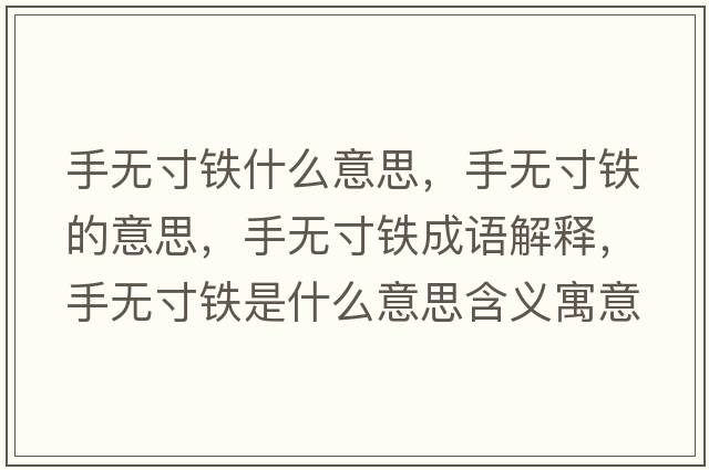 手無(wú)寸鐵什么意思，手無(wú)寸鐵的意思，手無(wú)寸鐵成語(yǔ)解釋?zhuān)譄o(wú)寸鐵是什么意思含義寓意