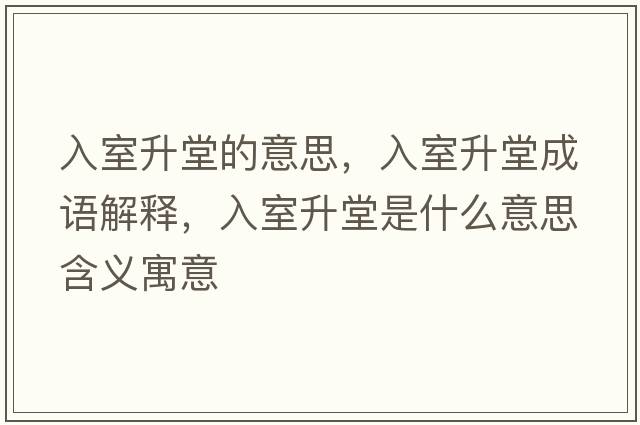 入室升堂的意思，入室升堂成語(yǔ)解釋?zhuān)胧疑檬鞘裁匆馑己x寓意
