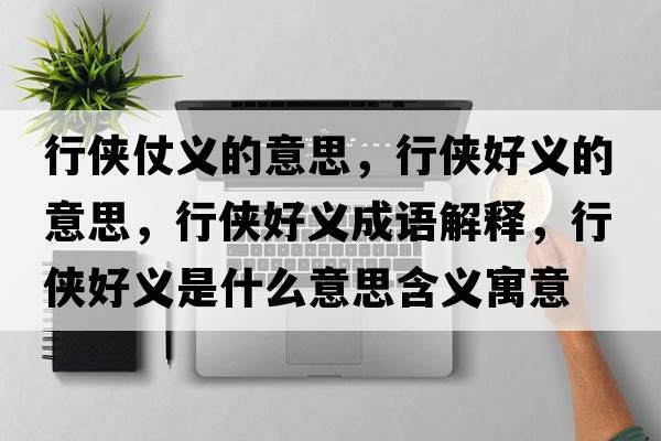 行俠仗義的意思，行俠好義的意思，行俠好義成語(yǔ)解釋?zhuān)袀b好義是什么意思含義寓意