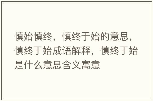慎始慎終，慎終于始的意思，慎終于始成語(yǔ)解釋?zhuān)鹘K于始是什么意思含義寓意