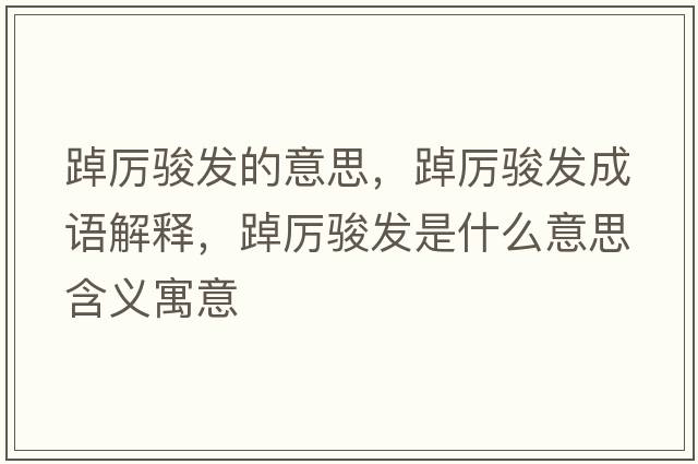踔厲駿發(fā)的意思，踔厲駿發(fā)成語(yǔ)解釋?zhuān)謪栻E發(fā)是什么意思含義寓意