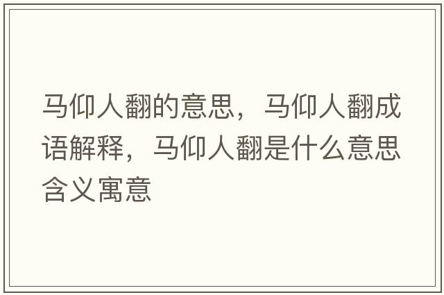 馬仰人翻的意思，馬仰人翻成語(yǔ)解釋?zhuān)R仰人翻是什么意思含義寓意