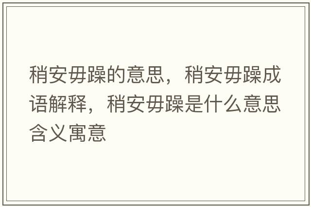 稍安毋躁的意思，稍安毋躁成語(yǔ)解釋?zhuān)园参阍晔鞘裁匆馑己x寓意
