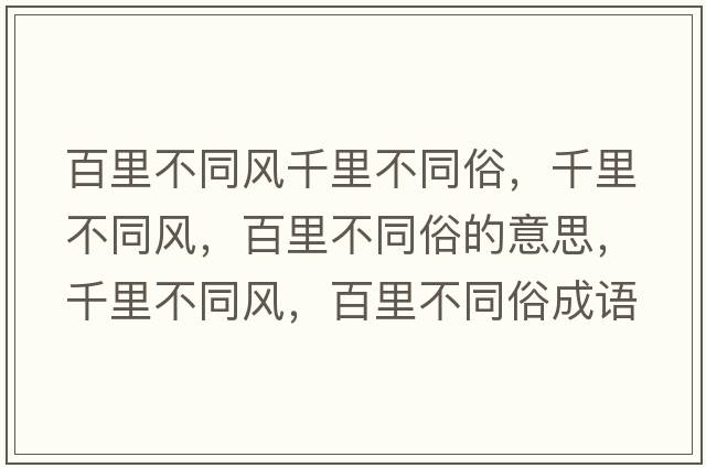 百里不同風(fēng)千里不同俗，千里不同風(fēng)，百里不同俗的意思，千里不同風(fēng)，百里不同俗成語(yǔ)解釋?zhuān)Ю锊煌L(fēng)，百里不同俗是什么意思含義寓意