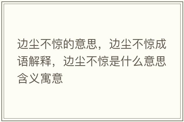 邊塵不驚的意思，邊塵不驚成語(yǔ)解釋?zhuān)厜m不驚是什么意思含義寓意