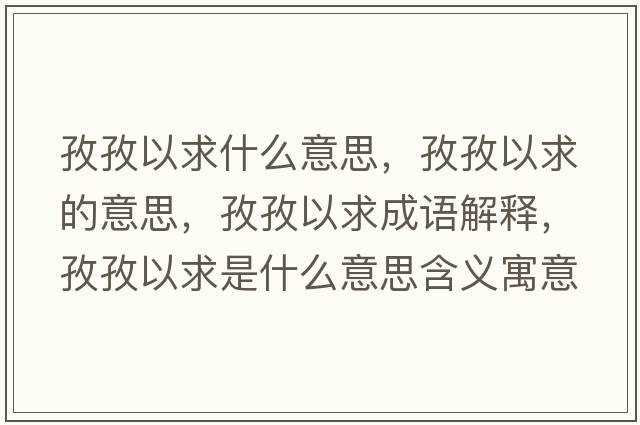 孜孜以求什么意思，孜孜以求的意思，孜孜以求成語(yǔ)解釋?zhuān)巫我郧笫鞘裁匆馑己x寓意
