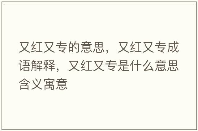 又紅又專(zhuān)的意思，又紅又專(zhuān)成語(yǔ)解釋?zhuān)旨t又專(zhuān)是什么意思含義寓意