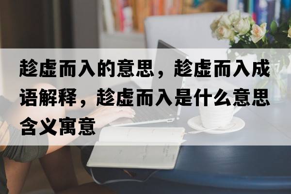 趁虛而入的意思，趁虛而入成語(yǔ)解釋?zhuān)锰摱胧鞘裁匆馑己x寓意