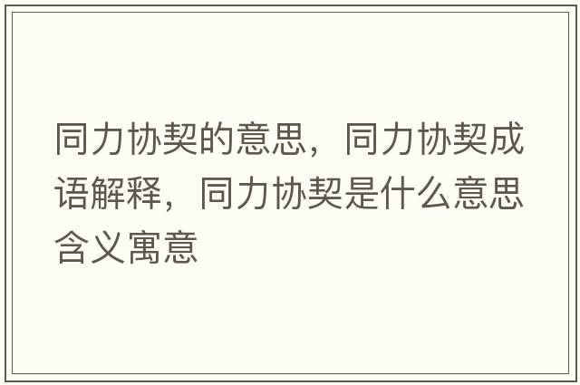 同力協(xié)契的意思，同力協(xié)契成語(yǔ)解釋?zhuān)f(xié)契是什么意思含義寓意