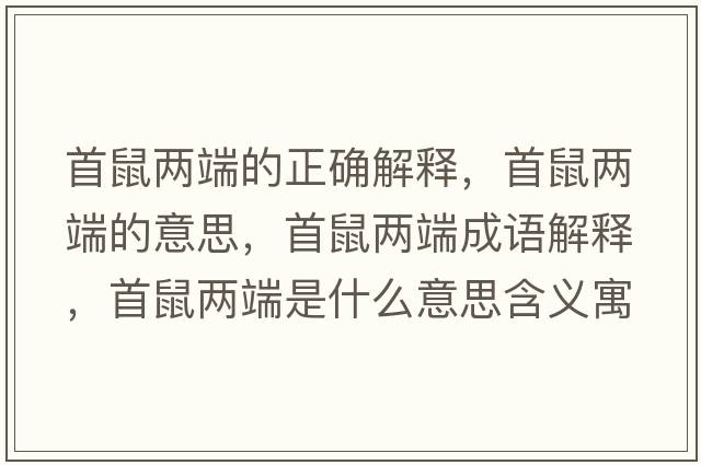 首鼠兩端的正確解釋?zhuān)资髢啥说囊馑?，首鼠兩端成語(yǔ)解釋?zhuān)资髢啥耸鞘裁匆馑己x寓意