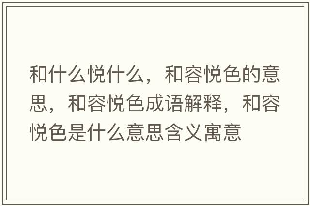 和什么悅什么，和容悅色的意思，和容悅色成語(yǔ)解釋?zhuān)腿輴偵鞘裁匆馑己x寓意