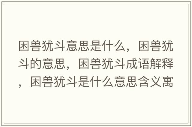 困獸猶斗意思是什么，困獸猶斗的意思，困獸猶斗成語(yǔ)解釋?zhuān)ЙF猶斗是什么意思含義寓意