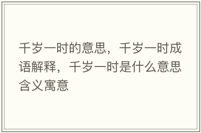 千歲一時(shí)的意思，千歲一時(shí)成語(yǔ)解釋?zhuān)q一時(shí)是什么意思含義寓意
