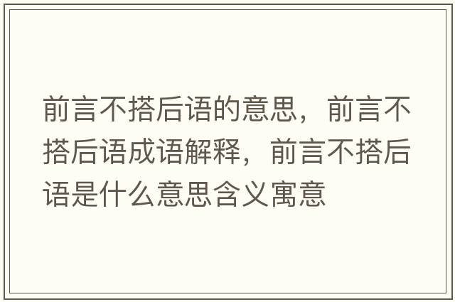 前言不搭后語(yǔ)的意思，前言不搭后語(yǔ)成語(yǔ)解釋?zhuān)把圆淮詈笳Z(yǔ)是什么意思含義寓意