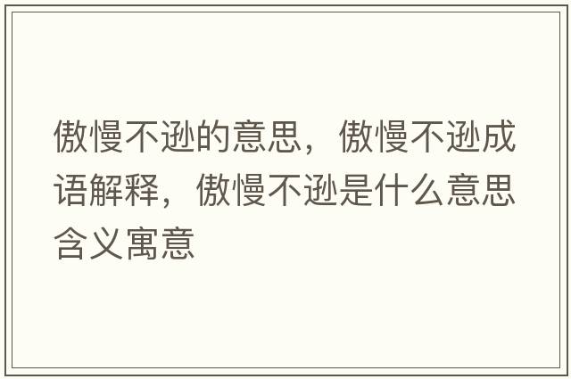 傲慢不遜的意思，傲慢不遜成語(yǔ)解釋?zhuān)谅贿d是什么意思含義寓意