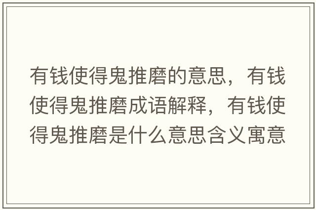 有錢(qián)使得鬼推磨的意思，有錢(qián)使得鬼推磨成語(yǔ)解釋?zhuān)绣X(qián)使得鬼推磨是什么意思含義寓意