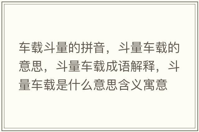 車(chē)載斗量的拼音，斗量車(chē)載的意思，斗量車(chē)載成語(yǔ)解釋?zhuān)妨寇?chē)載是什么意思含義寓意