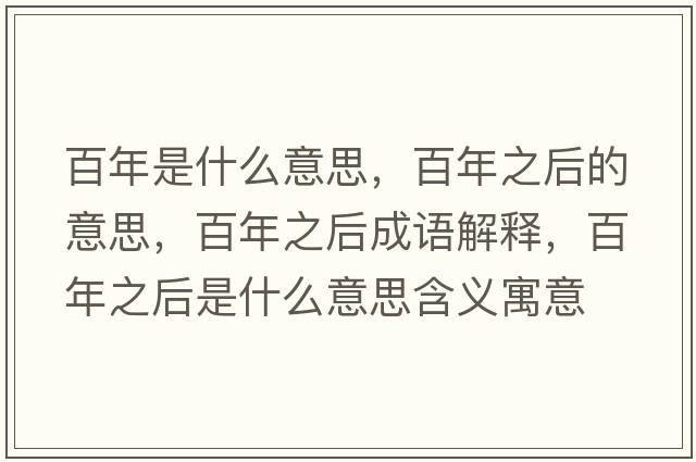 百年是什么意思，百年之后的意思，百年之后成語(yǔ)解釋?zhuān)倌曛笫鞘裁匆馑己x寓意