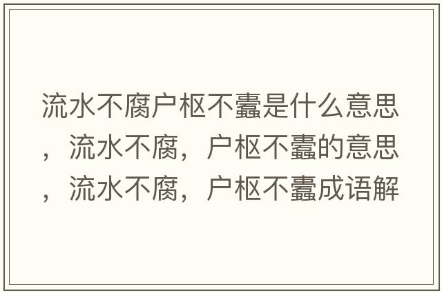 流水不腐戶(hù)樞不蠹是什么意思，流水不腐，戶(hù)樞不蠹的意思，流水不腐，戶(hù)樞不蠹成語(yǔ)解釋?zhuān)魉桓?，?hù)樞不蠹是什么意思含義寓意