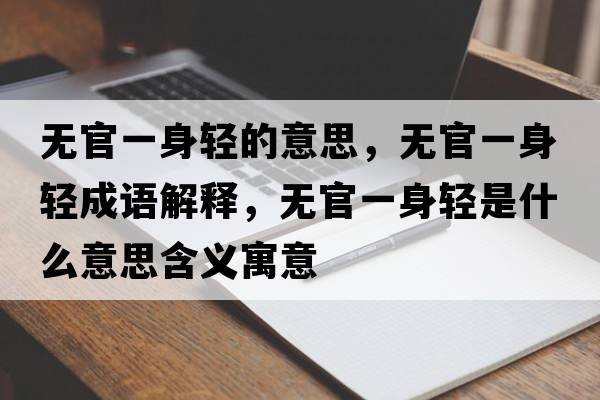 無(wú)官一身輕的意思，無(wú)官一身輕成語(yǔ)解釋?zhuān)瑹o(wú)官一身輕是什么意思含義寓意