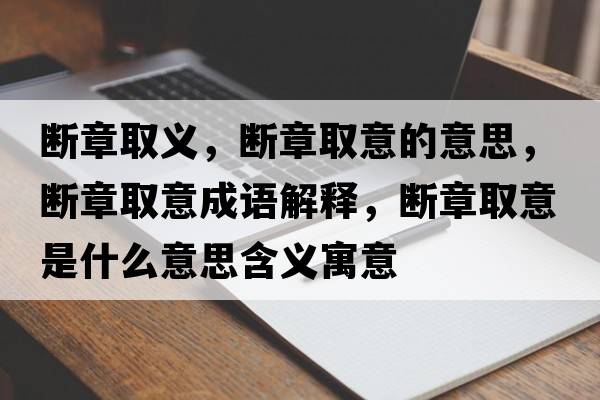 斷章取義，斷章取意的意思，斷章取意成語(yǔ)解釋?zhuān)瑪嗾氯∫馐鞘裁匆馑己x寓意