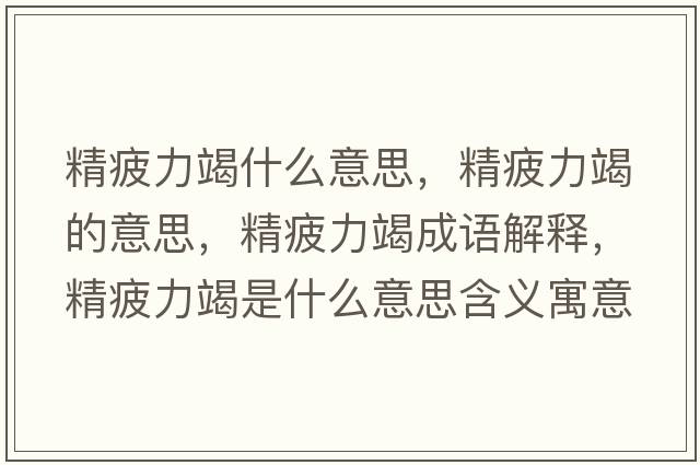 精疲力竭什么意思，精疲力竭的意思，精疲力竭成語(yǔ)解釋?zhuān)Ａ呤鞘裁匆馑己x寓意