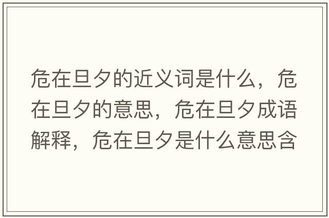 危在旦夕的近義詞是什么，危在旦夕的意思，危在旦夕成語(yǔ)解釋?zhuān)Ｔ诘┫κ鞘裁匆馑己x寓意
