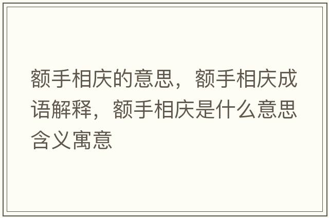 額手相慶的意思，額手相慶成語(yǔ)解釋?zhuān)~手相慶是什么意思含義寓意