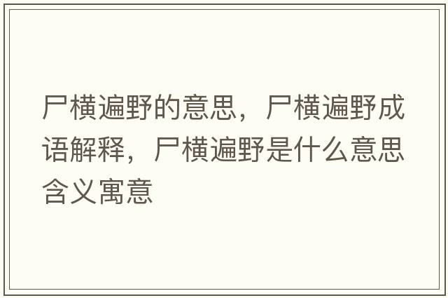 尸橫遍野的意思，尸橫遍野成語(yǔ)解釋?zhuān)瑱M遍野是什么意思含義寓意