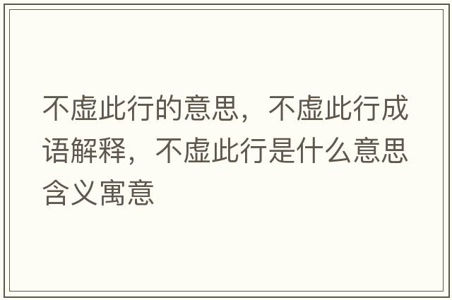 不虛此行的意思，不虛此行成語(yǔ)解釋?zhuān)惶摯诵惺鞘裁匆馑己x寓意