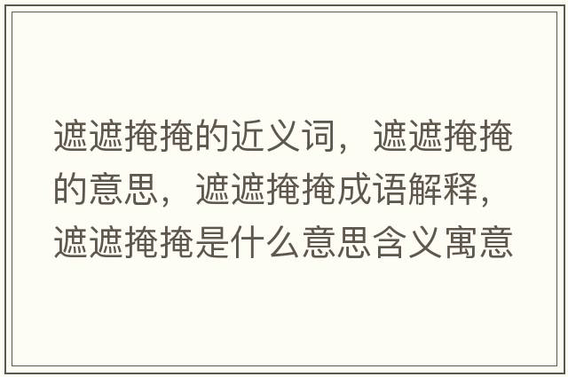 遮遮掩掩的近義詞，遮遮掩掩的意思，遮遮掩掩成語(yǔ)解釋?zhuān)谡谘谘谑鞘裁匆馑己x寓意