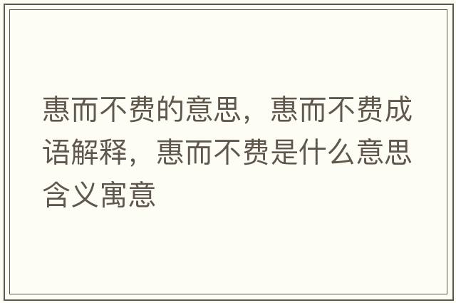 惠而不費的意思，惠而不費成語(yǔ)解釋?zhuān)荻毁M是什么意思含義寓意