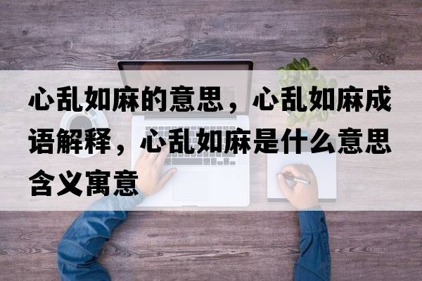 心亂如麻的意思，心亂如麻成語(yǔ)解釋?zhuān)膩y如麻是什么意思含義寓意