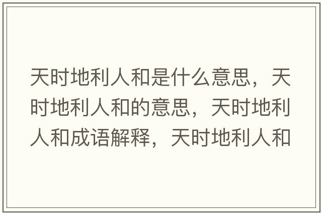 天時(shí)地利人和是什么意思，天時(shí)地利人和的意思，天時(shí)地利人和成語(yǔ)解釋?zhuān)鞎r(shí)地利人和是什么意思含義寓意