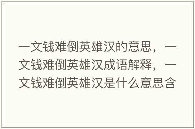 一文錢(qián)難倒英雄漢的意思，一文錢(qián)難倒英雄漢成語(yǔ)解釋?zhuān)晃腻X(qián)難倒英雄漢是什么意思含義寓意