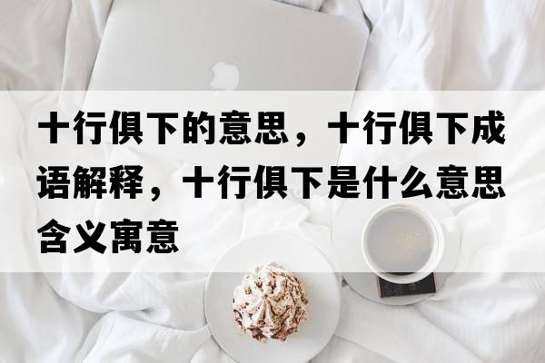 十行俱下的意思，十行俱下成語(yǔ)解釋?zhuān)芯阆率鞘裁匆馑己x寓意