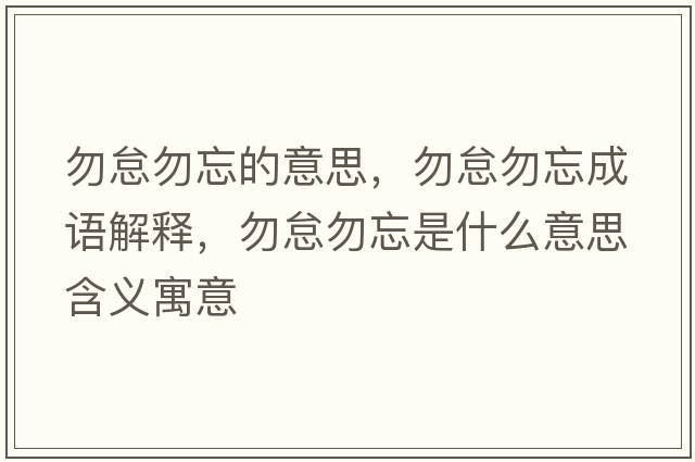 勿怠勿忘的意思，勿怠勿忘成語(yǔ)解釋?zhuān)鸬∥鹜鞘裁匆馑己x寓意