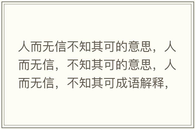 人而無(wú)信不知其可的意思，人而無(wú)信，不知其可的意思，人而無(wú)信，不知其可成語(yǔ)解釋?zhuān)硕鵁o(wú)信，不知其可是什么意思含義寓意