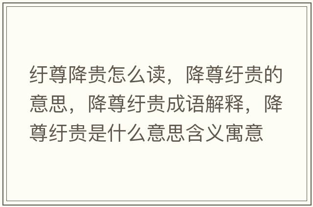 紆尊降貴怎么讀，降尊紆貴的意思，降尊紆貴成語(yǔ)解釋?zhuān)底鸺u貴是什么意思含義寓意