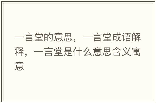 一言堂的意思，一言堂成語(yǔ)解釋?zhuān)谎蕴檬鞘裁匆馑己x寓意