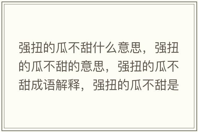 強扭的瓜不甜什么意思，強扭的瓜不甜的意思，強扭的瓜不甜成語(yǔ)解釋?zhuān)瑥娕さ墓喜惶鹗鞘裁匆馑己x寓意