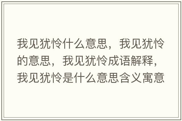 我見(jiàn)猶憐什么意思，我見(jiàn)猶憐的意思，我見(jiàn)猶憐成語(yǔ)解釋?zhuān)乙?jiàn)猶憐是什么意思含義寓意
