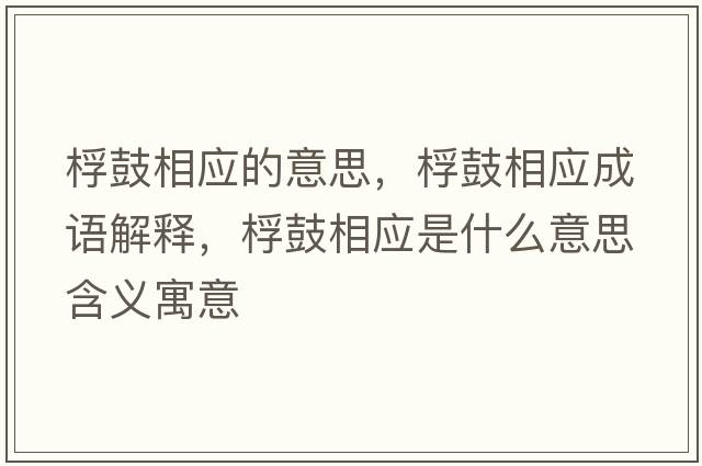 桴鼓相應的意思，桴鼓相應成語(yǔ)解釋?zhuān)豕南鄳鞘裁匆馑己x寓意