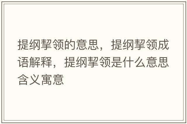 提綱挈領(lǐng)的意思，提綱挈領(lǐng)成語(yǔ)解釋?zhuān)峋V挈領(lǐng)是什么意思含義寓意
