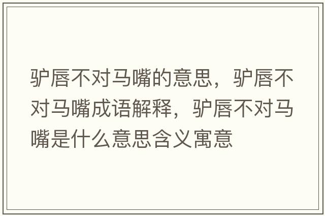 驢唇不對馬嘴的意思，驢唇不對馬嘴成語(yǔ)解釋?zhuān)H唇不對馬嘴是什么意思含義寓意