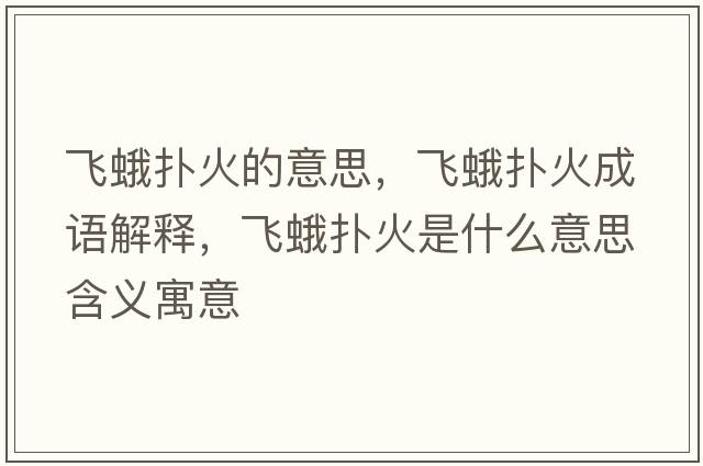 飛蛾撲火的意思，飛蛾撲火成語(yǔ)解釋?zhuān)w蛾撲火是什么意思含義寓意