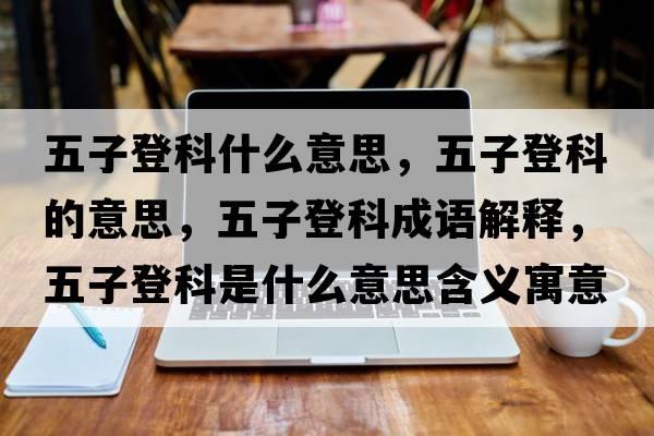 五子登科什么意思，五子登科的意思，五子登科成語(yǔ)解釋?zhuān)遄拥强剖鞘裁匆馑己x寓意