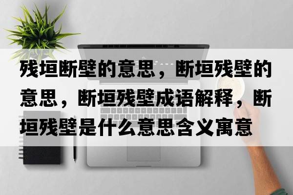 殘垣斷壁的意思，斷垣殘壁的意思，斷垣殘壁成語(yǔ)解釋?zhuān)瑪嘣珰埍谑鞘裁匆馑己x寓意