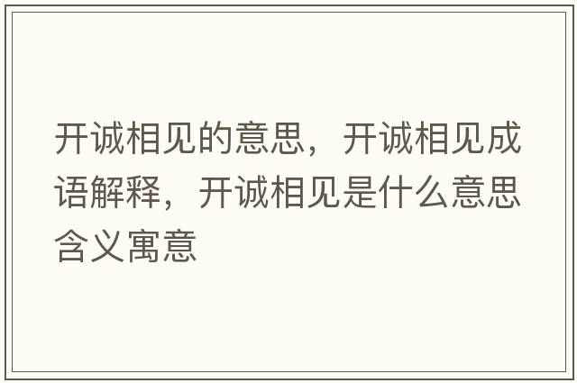 開(kāi)誠相見(jiàn)的意思，開(kāi)誠相見(jiàn)成語(yǔ)解釋?zhuān)_(kāi)誠相見(jiàn)是什么意思含義寓意